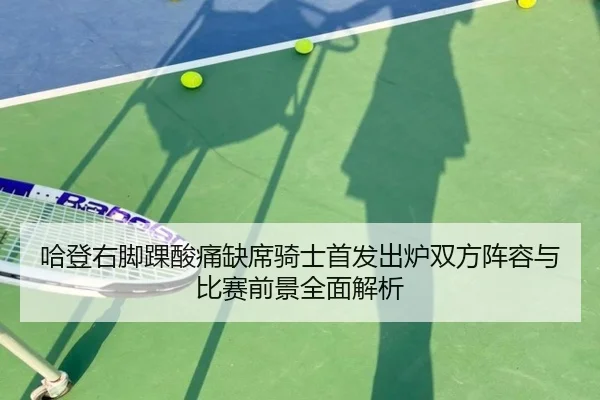 哈登右脚踝酸痛缺席骑士首发出炉双方阵容与比赛前景全面解析 | MILANSPORTS